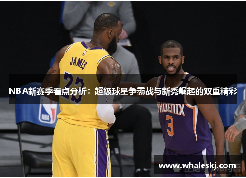 NBA新赛季看点分析：超级球星争霸战与新秀崛起的双重精彩